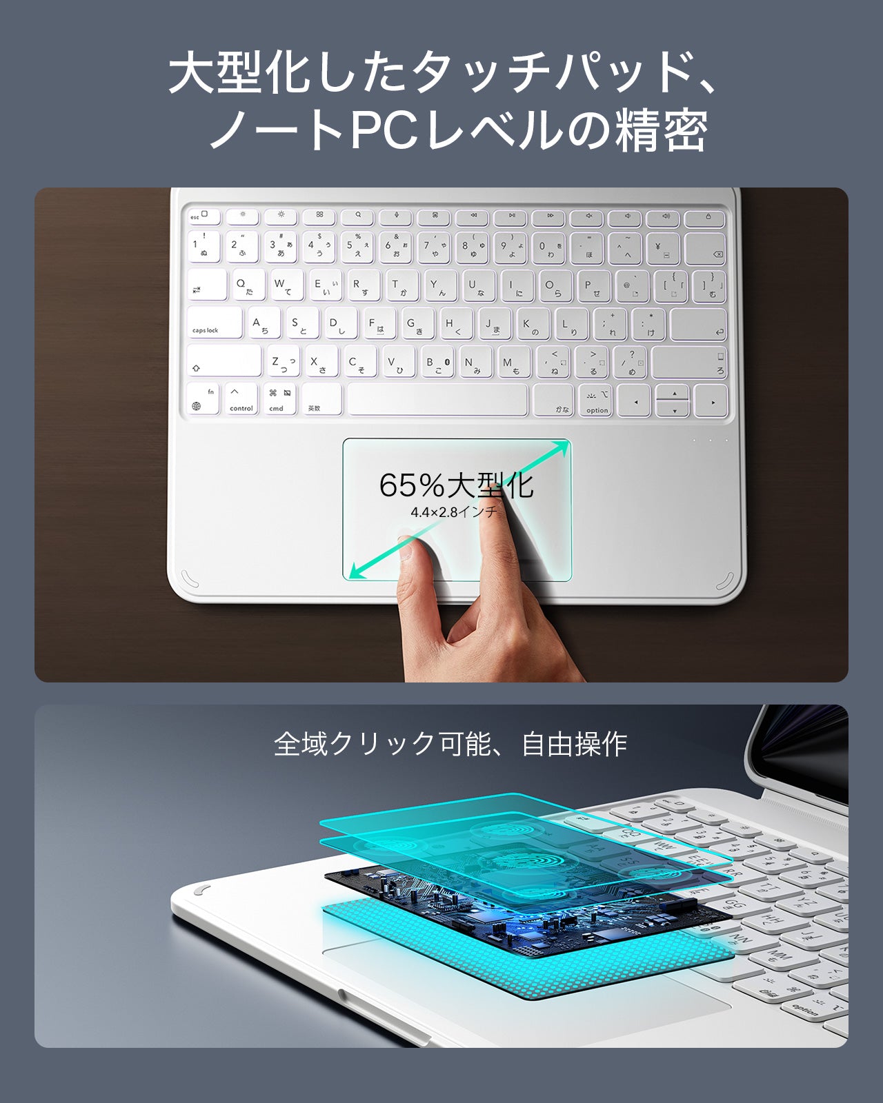 65％大型化した112×70mmのクリック対応タッチパッドにより、よりなめらかで正確に操作できます。iPadOSジェスチャーにも対応し、編集、閲覧、アプリ切り替えがスムーズです。